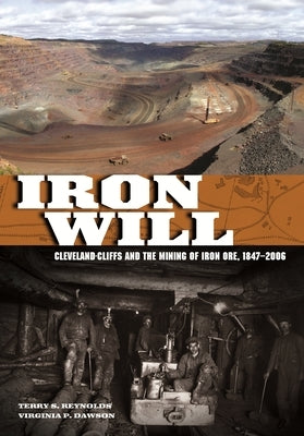 Iron Will: Cleveland-Cliffs and the Mining of Iron Ore, 1847-2006 by Reynolds, Terry S.