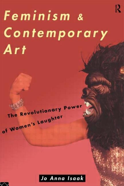 Feminism and Contemporary Art: The Revolutionary Power of Women's Laughter by Isaak, Jo Anna