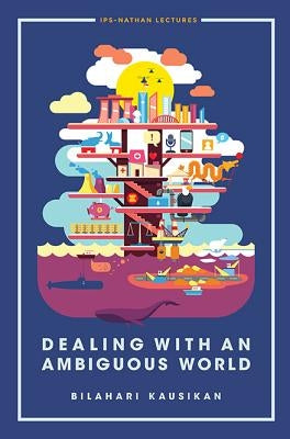 Dealing with an Ambiguous World by Kausikan, Bilahari