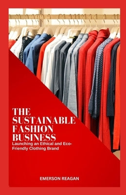 The Sustainable Fashion Business: Launching an Ethical and Eco-Friendly Clothing Brand by Reagan, Emerson