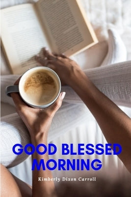 Good Blessed Morning by Carroll, Kimberly Dixon