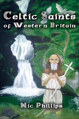 Celtic Saints of Western Britain by Phillips, Nic