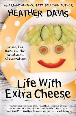 Life With Extra Cheese: Being The Ham In The Sandwich Generation by Davis, Heather