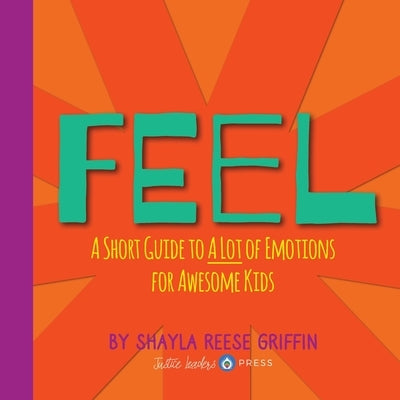 Feel: A Short Guide to A Lot of Emotions for Awesome Kids by Griffin, Shayla R.