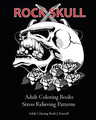 Rock Skull Adult Coloring Books: Stress Relieving Patterns: Day of the Dead, Dia De Los Muertos Coloring Pages, Sugar Skull Art Coloring Books, colori by J. Kaiwell, Adult Coloring Book