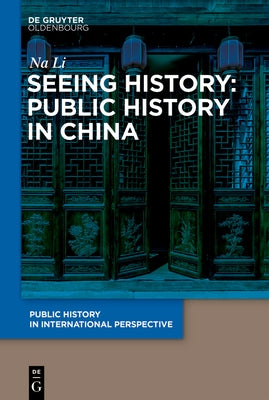 Seeing History: Public History in China by Na, Li