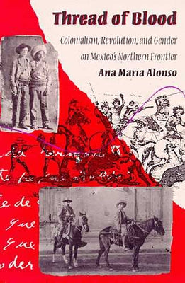 Thread of Blood: Colonialism, Revolution, and Gender on Mexico's Northern Frontier by Alonso, Ana María