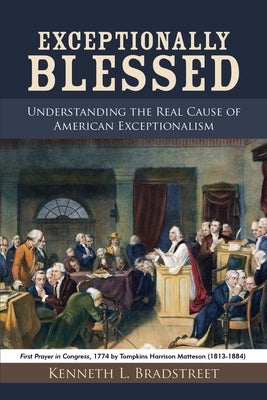 Exceptionally Blessed: Understanding the Real Cause of American Exceptionalism by Bradstreet, Kenneth L.