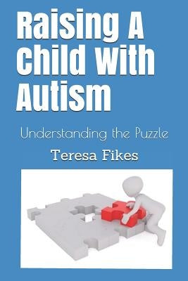 Raising A Child With Autism: Understanding the Puzzle by Fikes, Teresa