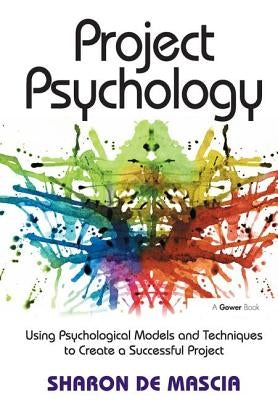 Project Psychology: Using Psychological Models and Techniques to Create a Successful Project by Mascia, Sharon De
