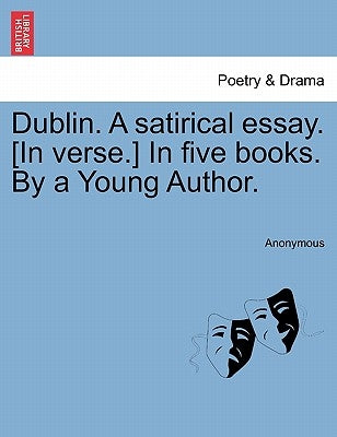 Dublin. a Satirical Essay. [In Verse.] in Five Books. by a Young Author. by Anonymous
