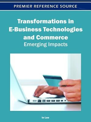 Transformations in E-Business Technologies and Commerce: Emerging Impacts by Lee, In