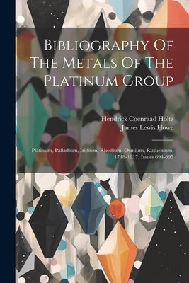 Bibliography Of The Metals Of The Platinum Group: Platinum, Palladium, Iridium, Rhodium, Osmium, Ruthenium, 1748-1917, Issues 694-695 by Howe, James Lewis