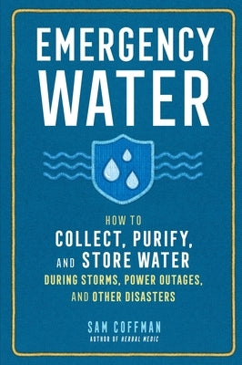 Emergency Water: How to Collect, Purify, and Store Water During Storms, Power Outages, and Other Disasters by Coffman, Sam