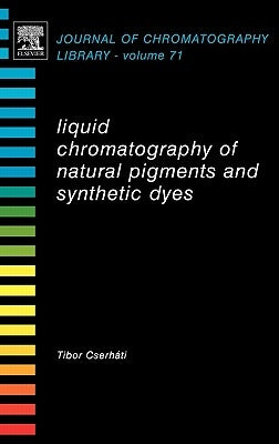 Liquid Chromatography of Natural Pigments and Synthetic Dyes: Volume 71 by Cserháti, Tibor