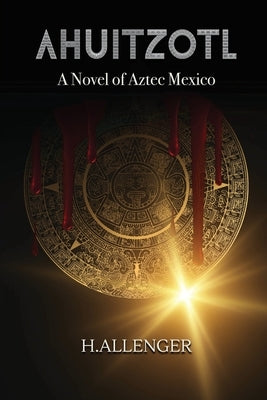 Ahuitzotl: A Novel of Aztec Mexico by Allenger, H.