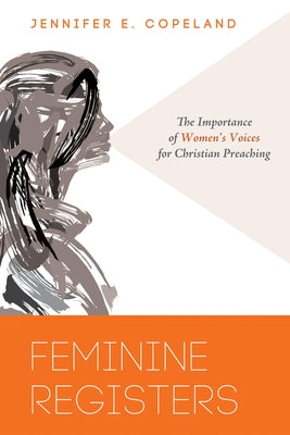 Feminine Registers: The Importance of Women's Voices for Christian Preaching by Copeland, Jennifer E.