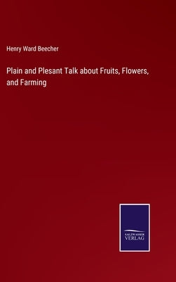 Plain and Plesant Talk about Fruits, Flowers, and Farming by Beecher, Henry Ward