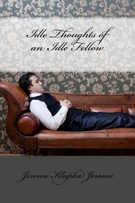 Idle Thoughts of an Idle Fellow Jerome Klapka Jerome by Benitez, Paula