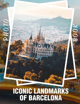 Iconic Landmarks of Barcelona Photo Book: Explore 40 Stunning Images Showcasing Barcelona's Iconic Architecture and Cultural Heritage by Kennedy, Rahim