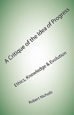A Critique of the Idea of Progress: Ethics, Knowledge & Evolution by Nicholls, Robert