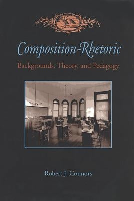 Composition-Rhetoric: Backgrounds, Theory, and Pedagogy by Connors, Robert