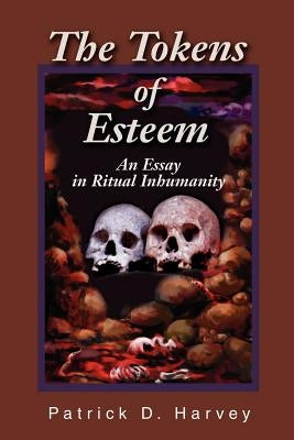 The Tokens of Esteem: An Essay in Ritual Inhumanity by Harvey, Patrick D.