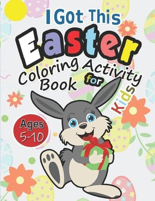 I Got This Easter Coloring Activity Book for Kids Ages 5-10: Happy Easter Gift for Boys 7-9 to Keep Your Child Busy in Pursuit of Cognitive Stability by Beads, Jumbie