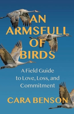 An Armsfull of Birds: A Field Guide to Love, Loss, and Commitment by Benson, Cara