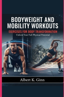 Bodyweight and Mobility Workouts Exercises for Body Transformation by Ginn, Albert K.