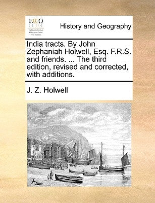 India Tracts. by John Zephaniah Holwell, Esq. F.R.S. and Friends. ... the Third Edition, Revised and Corrected, with Additions. by Holwell, J. Z.