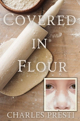 Covered in Flour: 1968: A Young Boy's Perspective on School, Family, and Changing Times by Presti, Charles