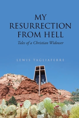 My Resurrection from Hell: Tales of a Christian Widower by Tagliaferre, Lewis