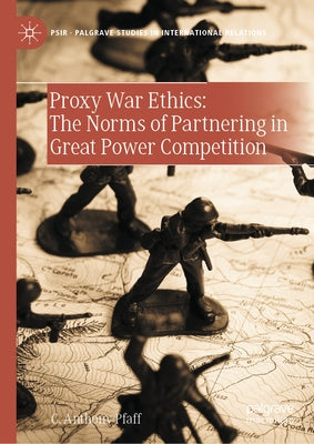 Proxy War Ethics: The Norms of Partnering in Great Power Competition by Pfaff, C. Anthony