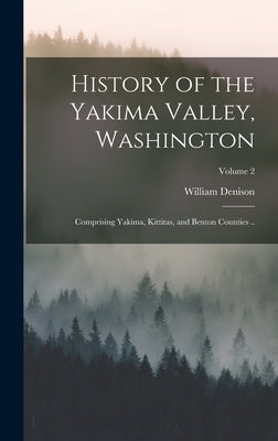 History of the Yakima Valley, Washington; Comprising Yakima, Kittitas, and Benton Counties ..; Volume 2 by Lyman, William Denison 1852-1920