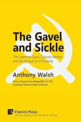 Gavel and Sickle: The Supreme Court, Cultural Marxism, and the Assault on Christianity by Walsh, Anthony