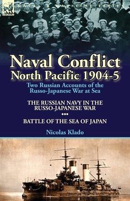 Naval Conflict-North Pacific 1904-5: Two Russian Accounts of the Russo-Japanese War at Sea-The Russian Navy in the Russo-Japanese War & Battle of the by Klado, Nicolas