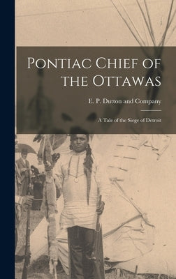 Pontiac Chief of the Ottawas: A Tale of the Siege of Detroit by E P Dutton and Company