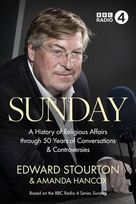 Sunday: A History of Religious Affairs through 50 Years of Conversations and Controversies by Stourton, Edward