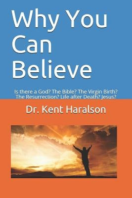 Why You Can Believe: Is there a God? The Bible? The Virgin Birth? The Resurrection? Life after Death? Jesus? by Haralson, Kent
