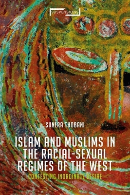 Contesting Islam, Constructing Race and Sexuality: The Inordinate Desire of the West by Thobani, Sunera