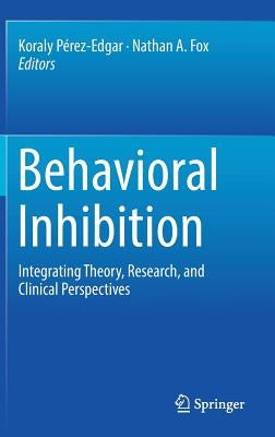 Behavioral Inhibition: Integrating Theory, Research, and Clinical Perspectives by Pérez-Edgar, Koraly