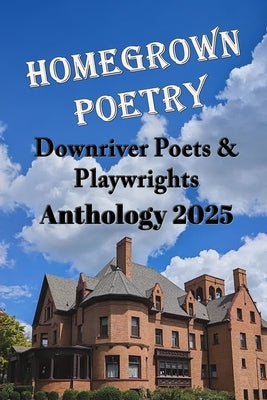 Homegrown Poetry: Downriver Poets & Playwrights Anthology 2025 by Wylie, George