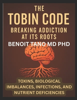 The Tobin Code: Breaking addiction at its Roots - Toxins, Biological Imbalances (Hormonal Imbalances), Infections, and Nutrient Deficiencies by Tano, Benoit