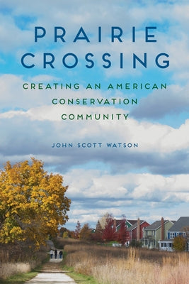 Prairie Crossing: Creating an American Conservation Community by Watson, John Scott
