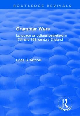 Grammar Wars: Language as Cultural Battlefield in 17th and 18th Century England by Mitchell, Linda