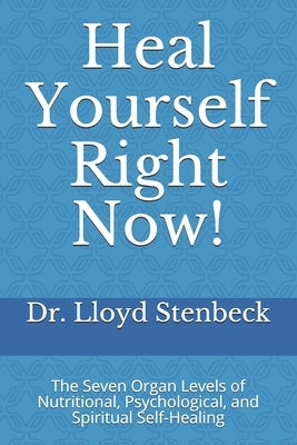 Heal Yourself Right Now!: The Seven Organ Levels of Nutritional, Psychological, and Spiritual Self-Healing by Stenbeck, Lloyd