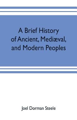 A brief history of ancient, mediæval, and modern peoples: with some account of their monuments, institutions, arts, manners and customs by Dorman Steele, Joel