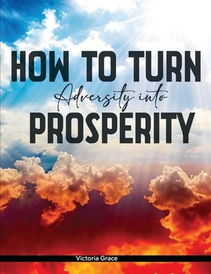 How to Turn Adversity Into Prosperity by Grace, Victoria