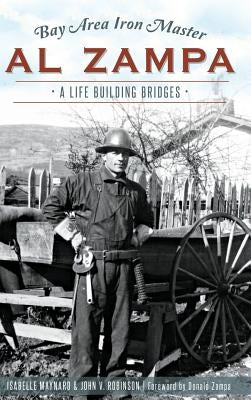 Bay Area Iron Master Al Zampa: A Life Building Bridges by Robinson, John